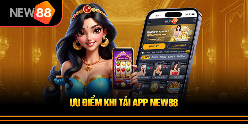 Ưu điểm vượt trội khi tải app New88